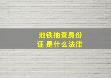 地铁抽查身份证 是什么法律